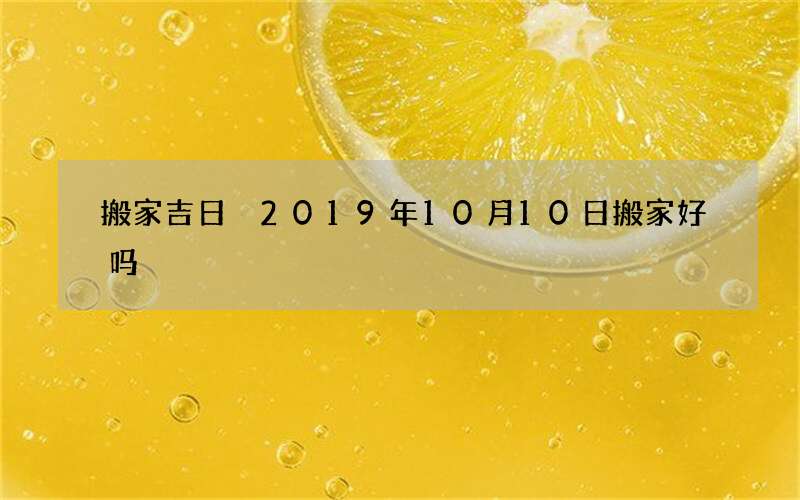 搬家吉日 2019年10月10日搬家好吗